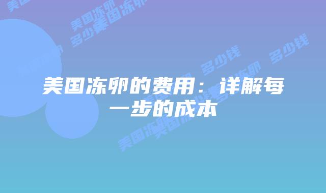 美国冻卵的费用:详解每一步的成本