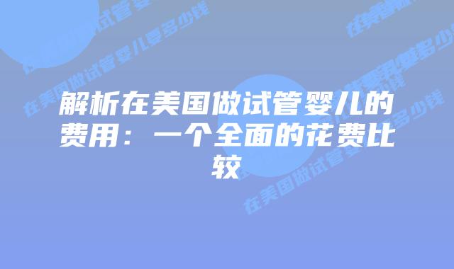 解析在美国做试管婴儿的费用:一个全面的花费比较