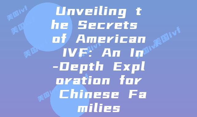 Unveiling the Secrets of American IVF: An In-Depth Exploration for Chinese Families