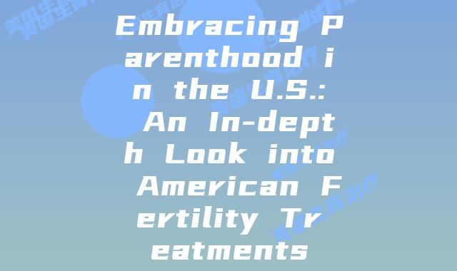Embracing Parenthood in the U.S.: An In-depth Look into American Fertility Treatments