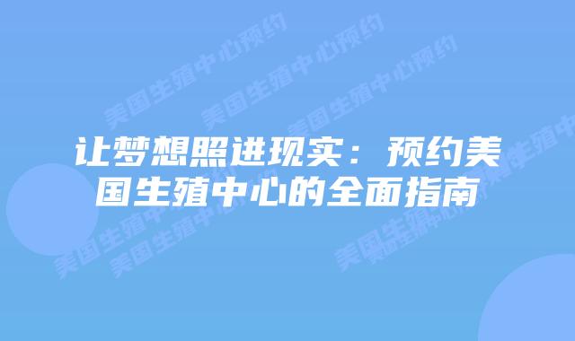 让梦想照进现实:预约美国生殖中心的全面指南
