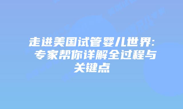 走进美国试管婴儿世界: 专家帮你详解全过程与关键点