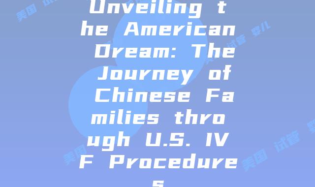 Unveiling the American Dream: The Journey of Chinese Families through U.S. IVF Procedures