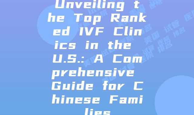 Unveiling the Top Ranked IVF Clinics in the U.S.: A Comprehensive Guide for Chinese Families