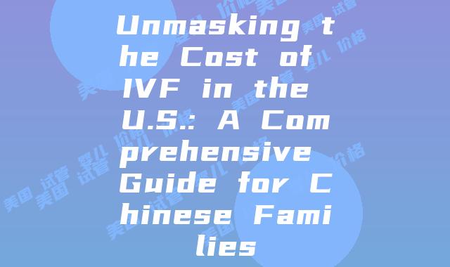 Unmasking the Cost of IVF in the U.S.: A Comprehensive Guide for Chinese Families