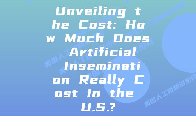 Unveiling the Cost: How Much Does Artificial Insemination Really Cost in the U.S.?