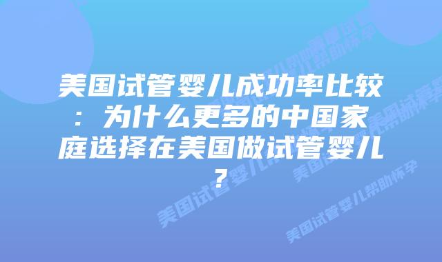 美国试管婴儿成功率比较: 为什么更多的中国家庭选择在美国做试管婴儿?