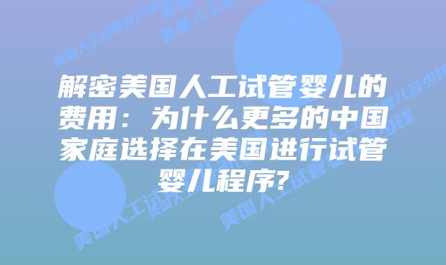 解密美国人工试管婴儿的费用:为什么更多的中国家庭选择在美国进行试管婴儿程序?