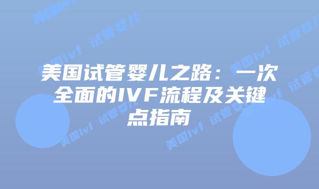 美国试管婴儿之路:一次全面的IVF流程及关键点指南