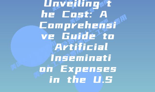 Unveiling the Cost: A Comprehensive Guide to Artificial Insemination Expenses in the U.S.