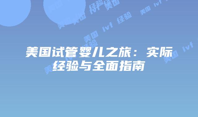 美国试管婴儿之旅:实际经验与全面指南