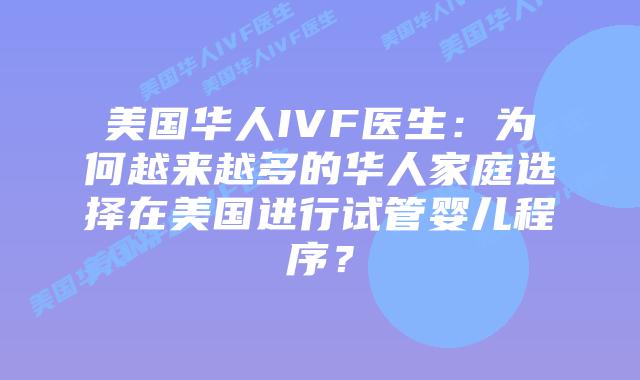 美国华人IVF医生:为何越来越多的华人家庭选择在美国进行试管婴儿程序?