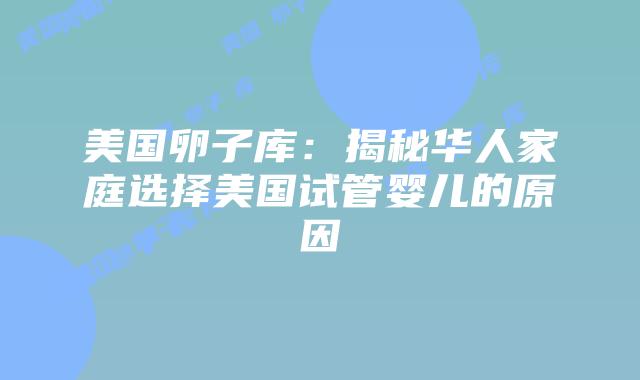 美国卵子库:揭秘华人家庭选择美国试管婴儿的原因