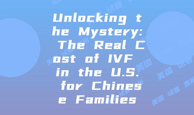 Unlocking the Mystery: The Real Cost of IVF in the U.S. for Chinese Families
