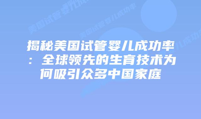 揭秘美国试管婴儿成功率:全球领先的生育技术为何吸引众多中国家庭