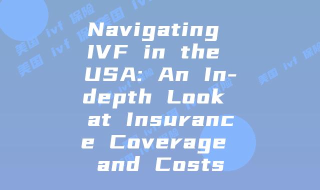 Navigating IVF in the USA: An In-depth Look at Insurance Coverage and Costs