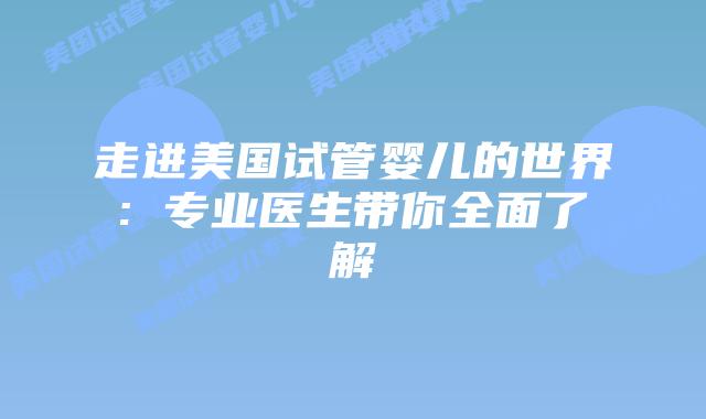 走进美国试管婴儿的世界: 专业医生带你全面了解