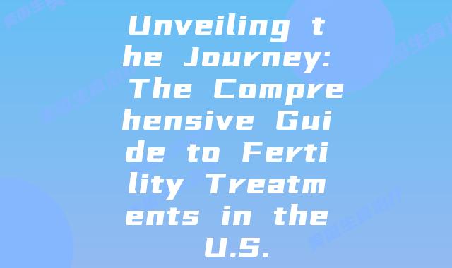 Unveiling the Journey: The Comprehensive Guide to Fertility Treatments in the U.S.