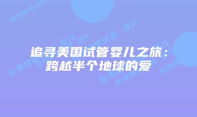 追寻美国试管婴儿之旅：跨越半个地球的爱
