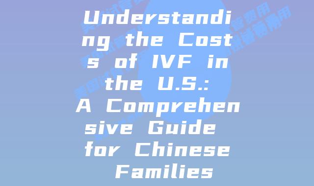Understanding the Costs of IVF in the U.S.: A Comprehensive Guide for Chinese Families