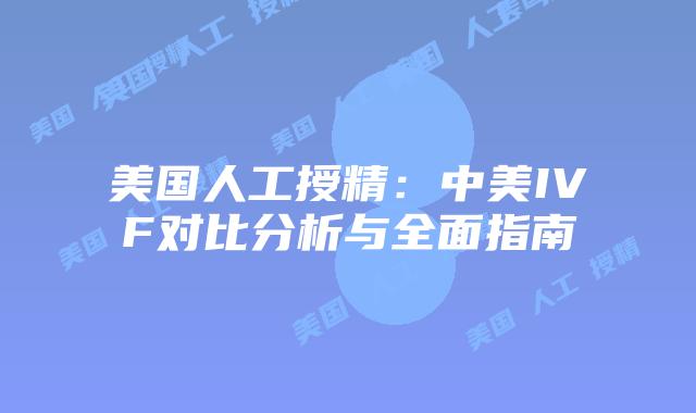 美国人工授精：中美IVF对比分析与全面指南