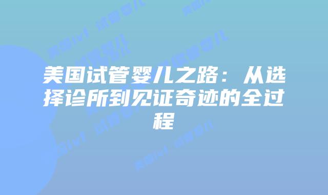 美国试管婴儿之路：从选择诊所到见证奇迹的全过程