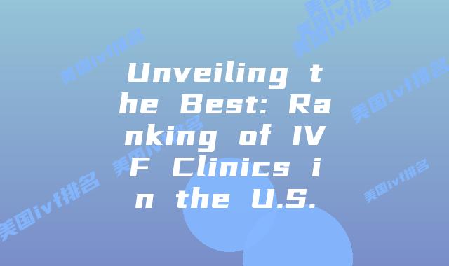 Unveiling the Best: Ranking of IVF Clinics in the U.S.