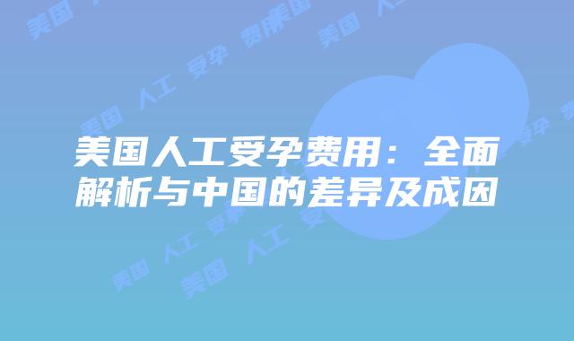 美国人工受孕费用：全面解析与中国的差异及成因