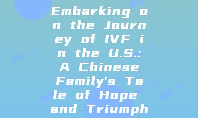 Embarking on the Journey of IVF in the U.S.: A Chinese Family’s Tale of Hope and Triumph
