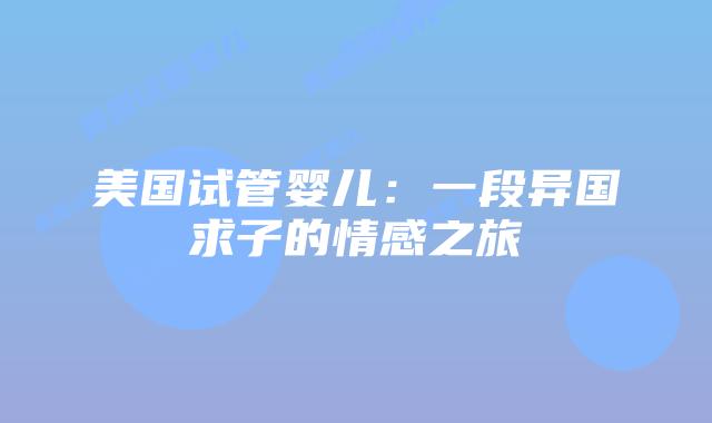 美国试管婴儿：一段异国求子的情感之旅