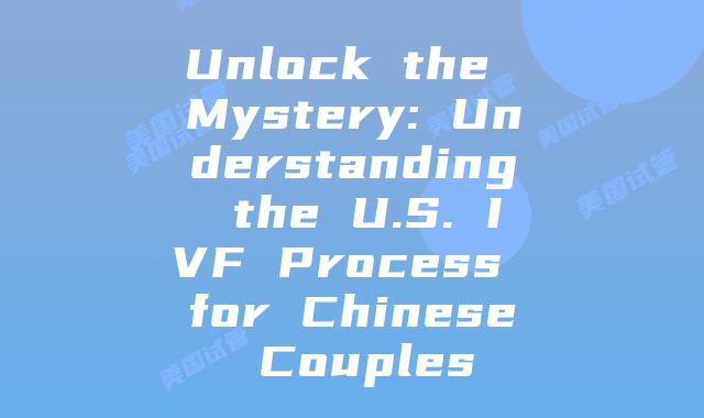 Unlock the Mystery: Understanding the U.S. IVF Process for Chinese Couples