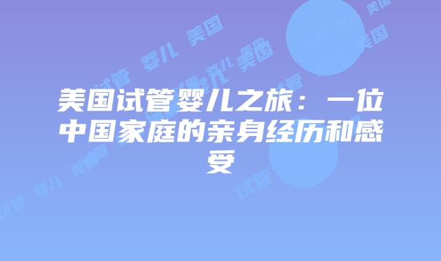 美国试管婴儿之旅：一位中国家庭的亲身经历和感受