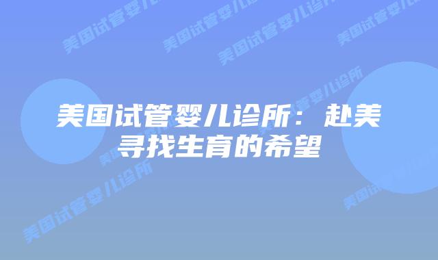 美国试管婴儿诊所：赴美寻找生育的希望