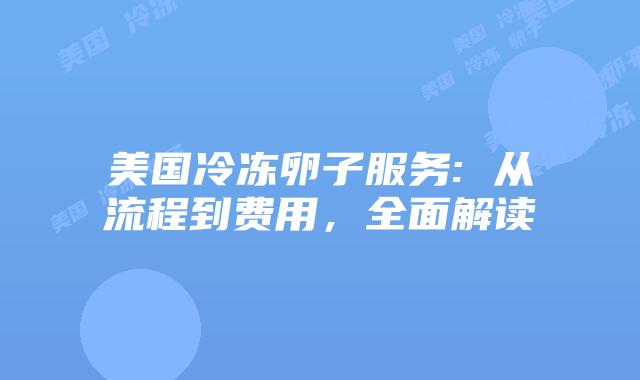 美国冷冻卵子服务: 从流程到费用，全面解读