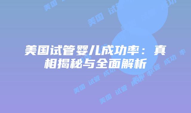 美国试管婴儿成功率：真相揭秘与全面解析