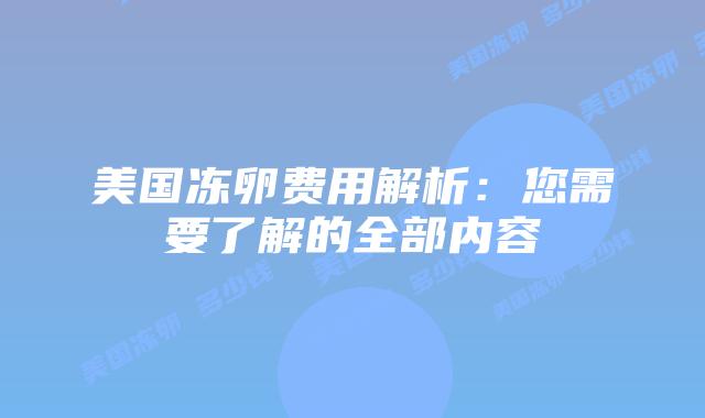 美国冻卵费用解析：您需要了解的全部内容