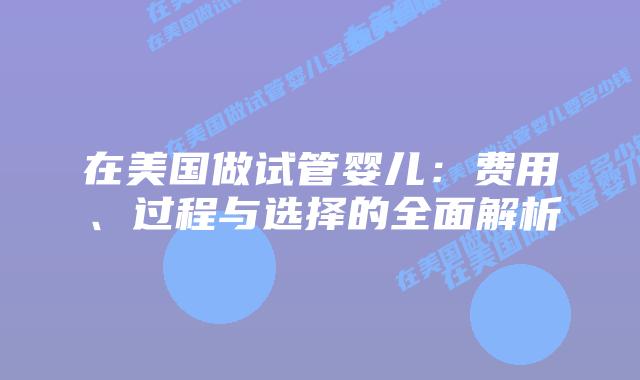 在美国做试管婴儿:费用、过程与选择的全面解析