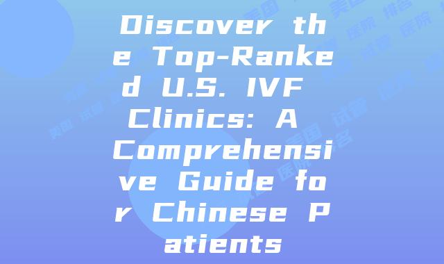 Discover the Top-Ranked U.S. IVF Clinics: A Comprehensive Guide for Chinese Patients