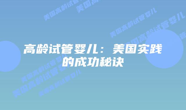 高龄试管婴儿:美国实践的成功秘诀