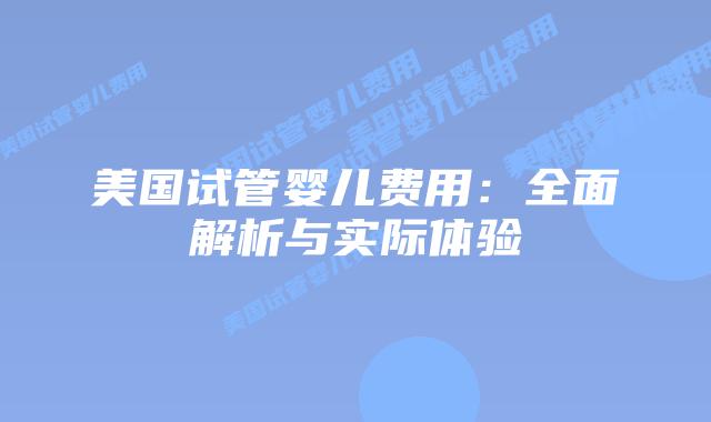 美国试管婴儿费用:全面解析与实际体验