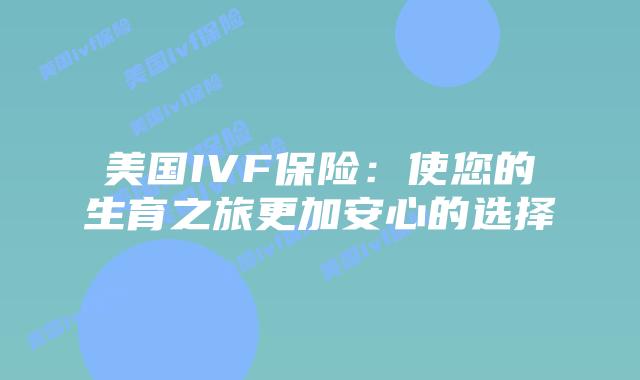 美国IVF保险:使您的生育之旅更加安心的选择