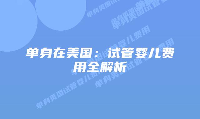 单身在美国:试管婴儿费用全解析