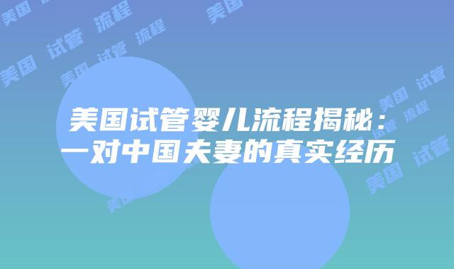 美国试管婴儿流程揭秘:一对中国夫妻的真实经历