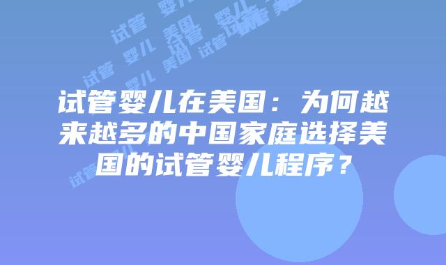 试管婴儿在美国:为何越来越多的中国家庭选择美国的试管婴儿程序?