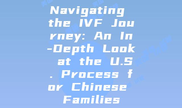 Navigating the IVF Journey: An In-Depth Look at the U.S. Process for Chinese Families