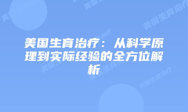 美国生育治疗:从科学原理到实际经验的全方位解析