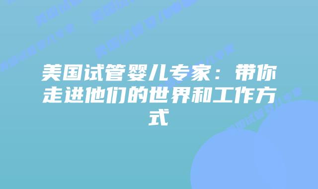 美国试管婴儿专家:带你走进他们的世界和工作方式