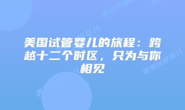 美国试管婴儿的旅程:跨越十二个时区,只为与你相见