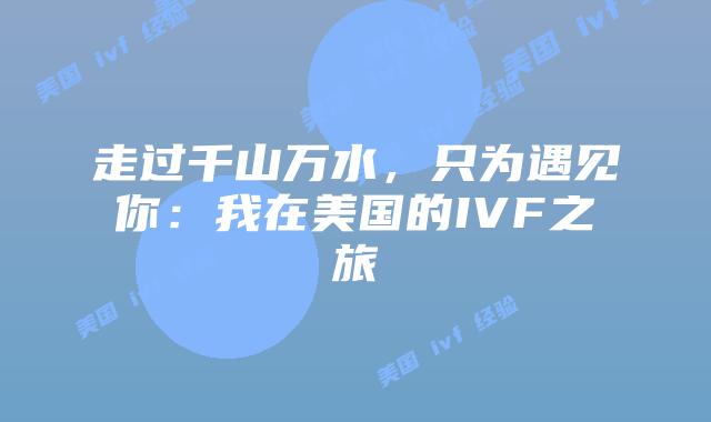 走过千山万水,只为遇见你:我在美国的IVF之旅