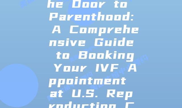 Unlocking the Door to Parenthood: A Comprehensive Guide to Booking Your IVF Appointment at U.S. Reproduction Centers